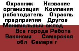 Охранник 4 › Название организации ­ Компания-работодатель › Отрасль предприятия ­ Другое › Минимальный оклад ­ 30 000 - Все города Работа » Вакансии   . Самарская обл.,Самара г.